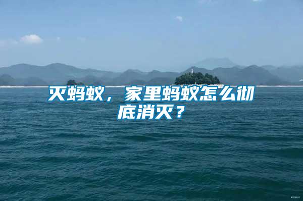 滅螞蟻，家里螞蟻怎么徹底消滅？
