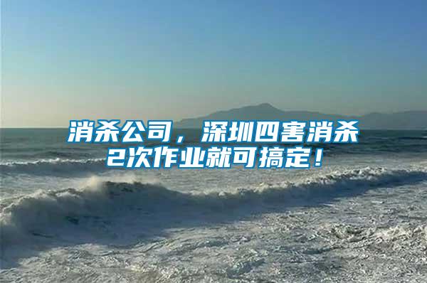 消殺公司，深圳四害消殺2次作業(yè)就可搞定！