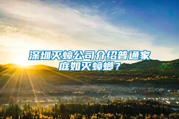 深圳滅蟑公司介紹普通家庭如滅蟑螂？