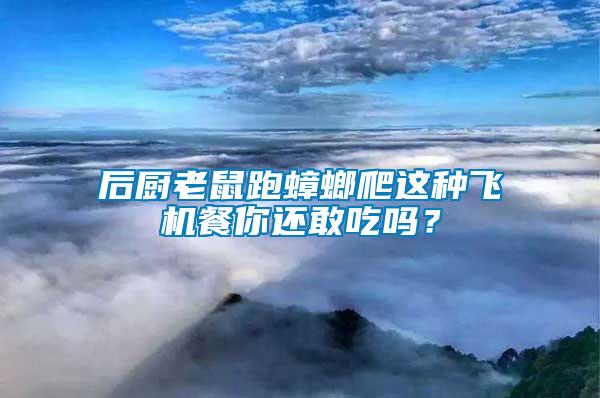 后廚老鼠跑蟑螂爬這種飛機(jī)餐你還敢吃嗎？