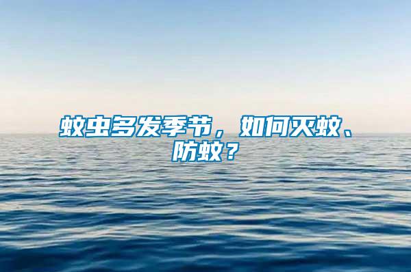 蚊蟲多發(fā)季節(jié)，如何滅蚊、防蚊？