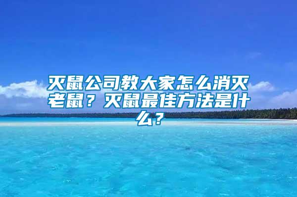 滅鼠公司教大家怎么消滅老鼠？滅鼠最佳方法是什么？