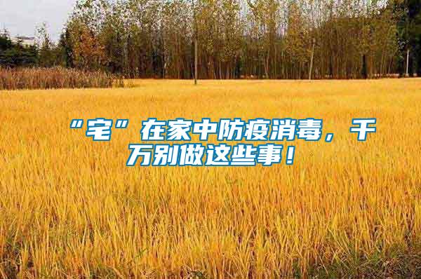 “宅”在家中防疫消毒，千萬(wàn)別做這些事！