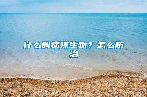 什么叫病媒生物？怎么防治