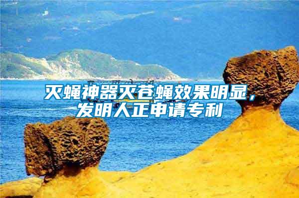 滅蠅神器滅蒼蠅效果明顯，發(fā)明人正申請專利
