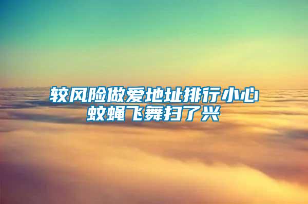 較風(fēng)險做愛地址排行小心蚊蠅飛舞掃了興