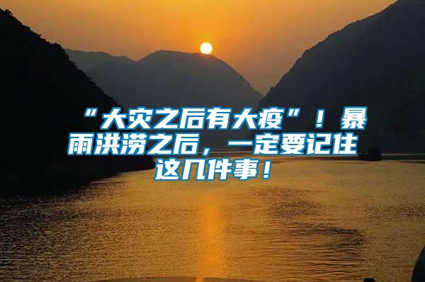 “大災(zāi)之后有大疫”！暴雨洪澇之后，一定要記住這幾件事！