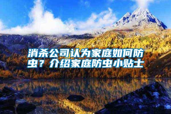 消殺公司認(rèn)為家庭如何防蟲？介紹家庭防蟲小貼士