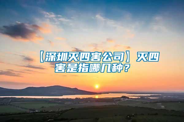 【深圳滅四害公司】滅四害是指哪幾種？