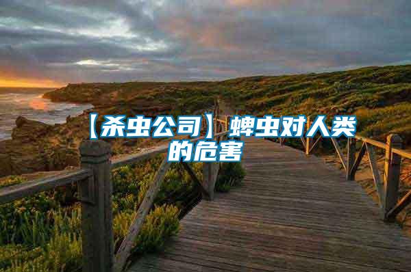 【殺蟲(chóng)公司】蜱蟲(chóng)對(duì)人類(lèi)的危害