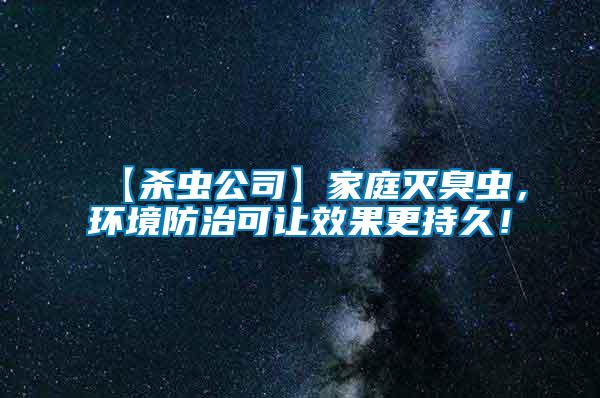 【殺蟲公司】家庭滅臭蟲，環(huán)境防治可讓效果更持久！