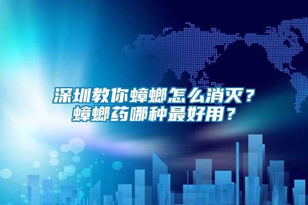 深圳教你蟑螂怎么消滅？蟑螂藥哪種最好用？