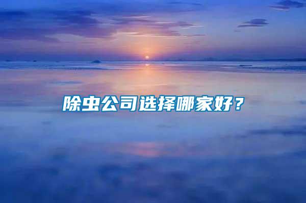 除蟲(chóng)公司選擇哪家好？