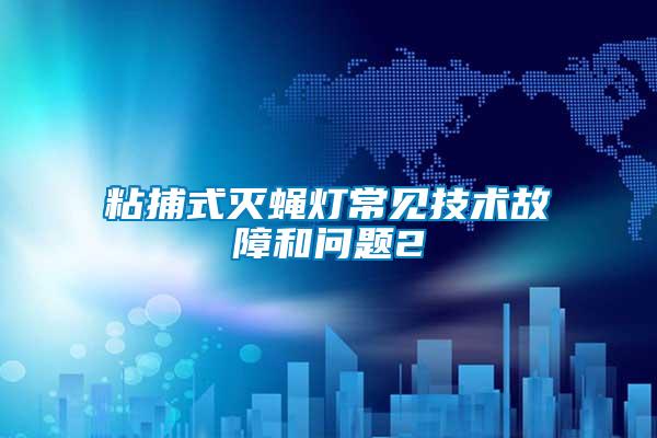 粘捕式滅蠅燈常見技術(shù)故障和問(wèn)題2