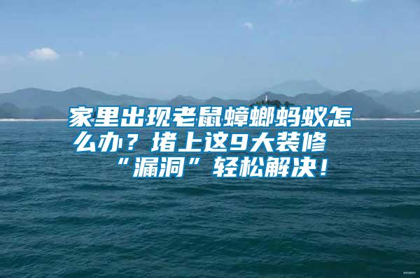 家里出現(xiàn)老鼠蟑螂螞蟻怎么辦？堵上這9大裝修“漏洞”輕松解決！