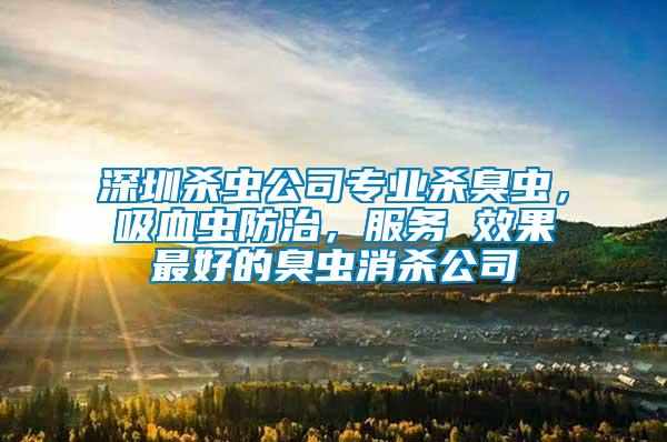 深圳殺蟲公司專業(yè)殺臭蟲，吸血蟲防治，服務(wù) 效果最好的臭蟲消殺公司