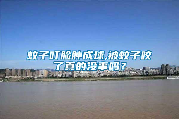 蚊子叮臉腫成球,被蚊子咬了真的沒事嗎？