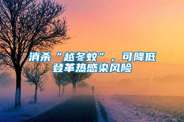 消殺“越冬蚊”，可降低登革熱感染風(fēng)險(xiǎn)