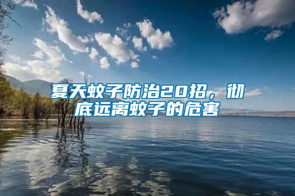夏天蚊子防治20招，徹底遠(yuǎn)離蚊子的危害