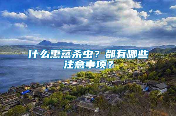 什么熏蒸殺蟲？都有哪些注意事項？