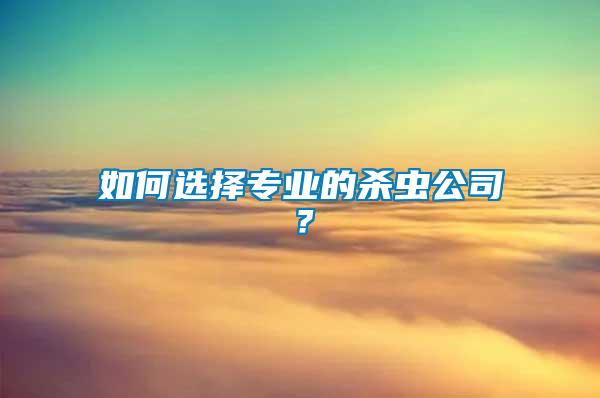 如何選擇專業(yè)的殺蟲公司？
