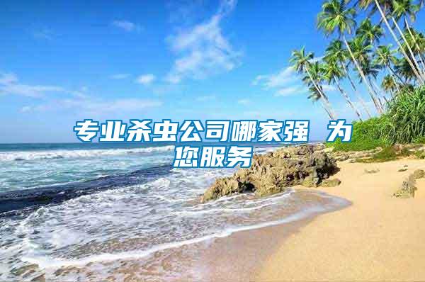 專業(yè)殺蟲公司哪家強 為您服務