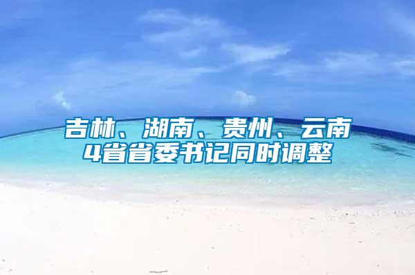 吉林、湖南、貴州、云南4省省委書記同時(shí)調(diào)整
