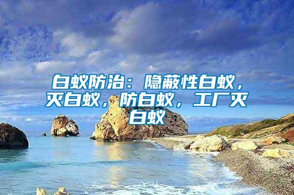 白蟻防治：隱蔽性白蟻，滅白蟻，防白蟻，工廠滅白蟻