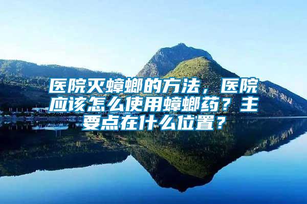 醫(yī)院滅蟑螂的方法，醫(yī)院應(yīng)該怎么使用蟑螂藥？主要點(diǎn)在什么位置？