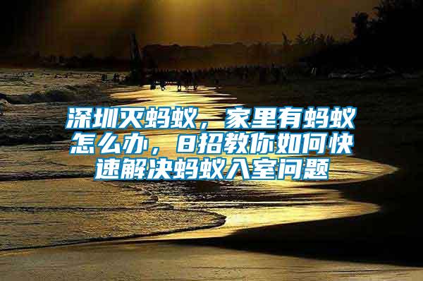 深圳滅螞蟻，家里有螞蟻怎么辦，8招教你如何快速解決螞蟻入室問(wèn)題