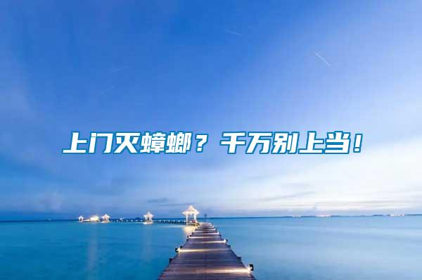 上門滅蟑螂？千萬別上當(dāng)！