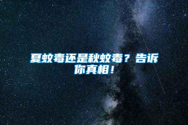 夏蚊毒還是秋蚊毒？告訴你真相！
