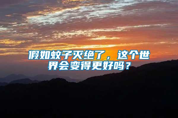 假如蚊子滅絕了，這個(gè)世界會(huì)變得更好嗎？
