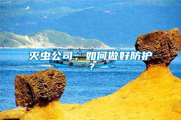 滅蟲公司，如何做好防護？