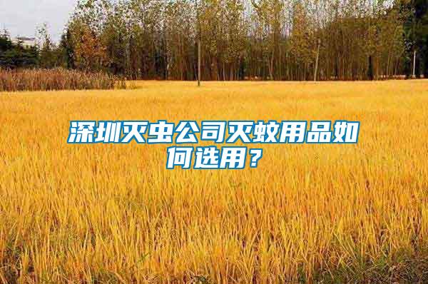 深圳滅蟲公司滅蚊用品如何選用？