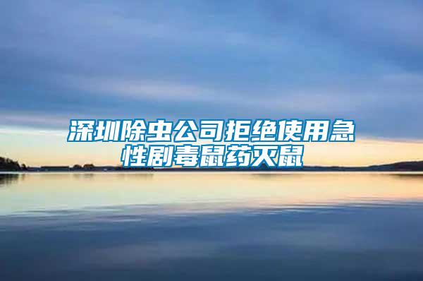 深圳除蟲(chóng)公司拒絕使用急性劇毒鼠藥滅鼠