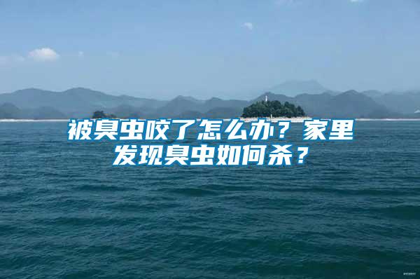 被臭蟲咬了怎么辦？家里發(fā)現(xiàn)臭蟲如何殺？