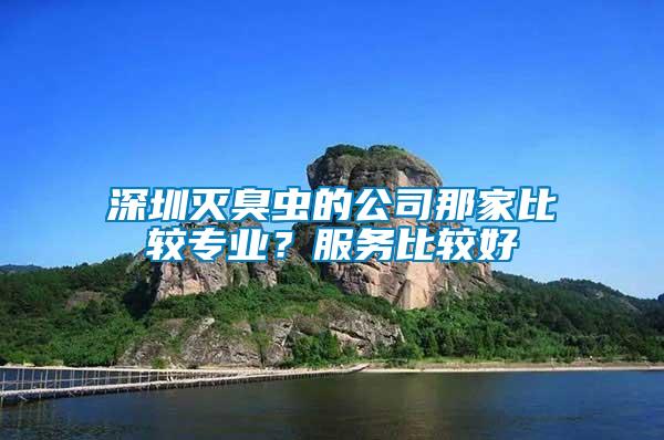 深圳滅臭蟲的公司那家比較專業(yè)？服務(wù)比較好