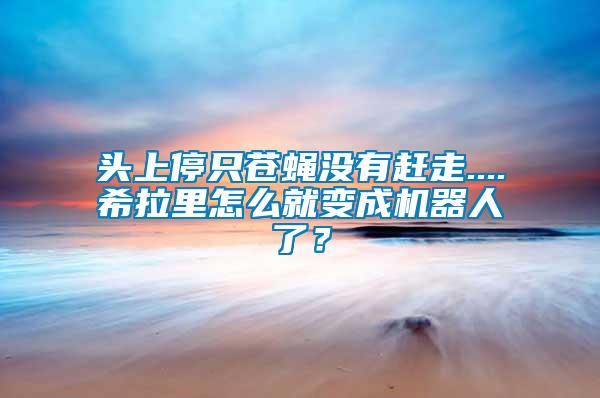 頭上停只蒼蠅沒有趕走....希拉里怎么就變成機(jī)器人了？