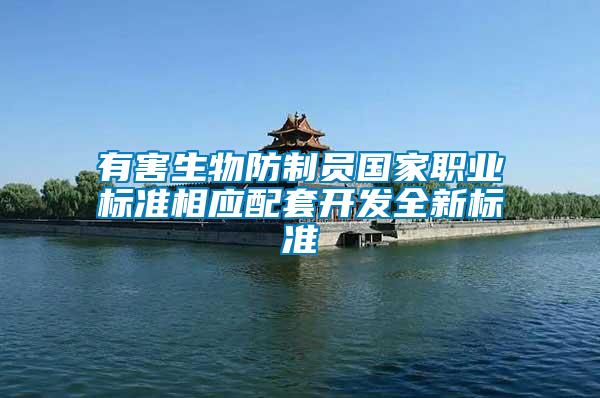 有害生物防制員國(guó)家職業(yè)標(biāo)準(zhǔn)相應(yīng)配套開發(fā)全新標(biāo)準(zhǔn)