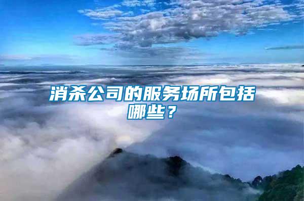 消殺公司的服務(wù)場所包括哪些？