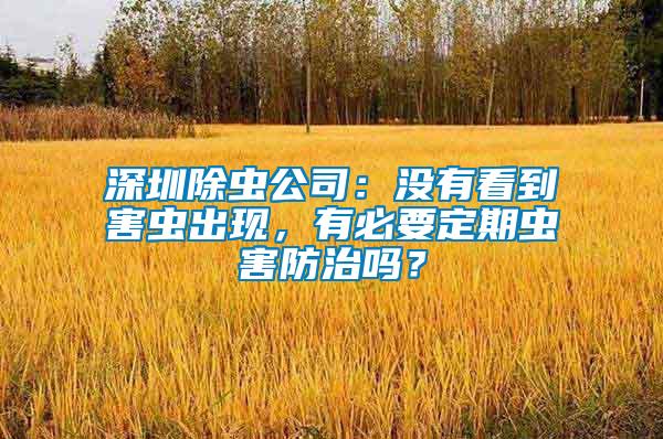深圳除蟲公司：沒有看到害蟲出現(xiàn)，有必要定期蟲害防治嗎？