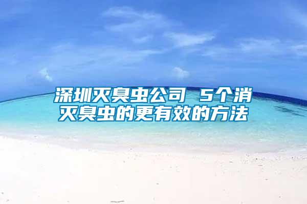 深圳滅臭蟲公司 5個(gè)消滅臭蟲的更有效的方法