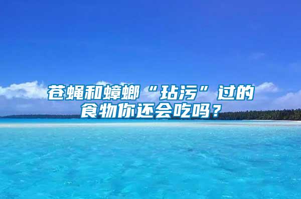 蒼蠅和蟑螂“玷污”過的食物你還會吃嗎？