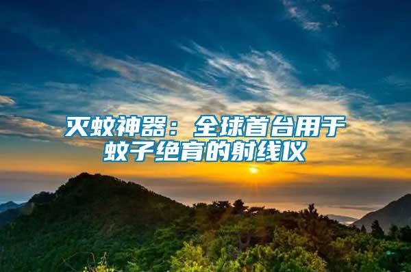 滅蚊神器：全球首臺(tái)用于蚊子絕育的射線儀