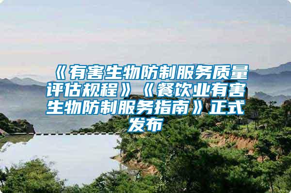 《有害生物防制服務質(zhì)量評估規(guī)程》《餐飲業(yè)有害生物防制服務指南》正式發(fā)布