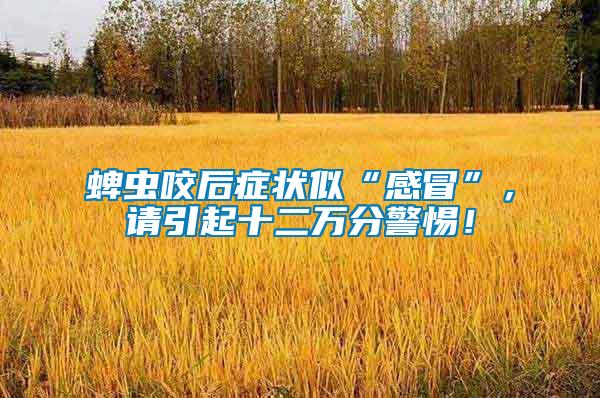 蜱蟲咬后癥狀似“感冒”，請引起十二萬分警惕！