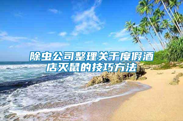 除蟲(chóng)公司整理關(guān)于度假酒店滅鼠的技巧方法