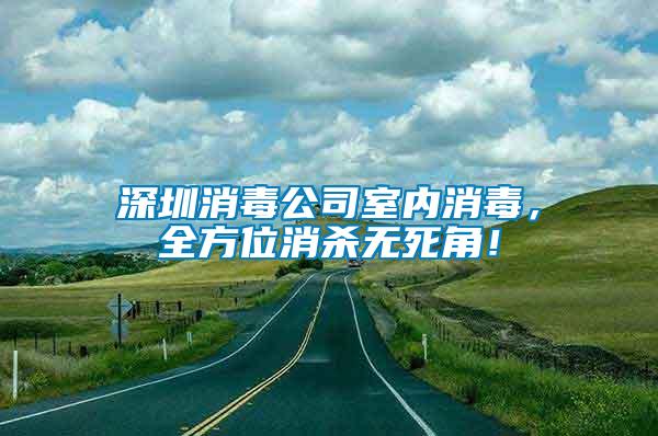 深圳消毒公司室內(nèi)消毒，全方位消殺無(wú)死角！