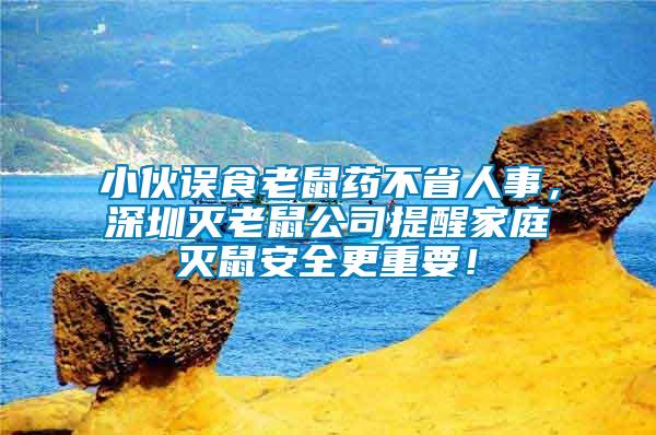 小伙誤食老鼠藥不省人事，深圳滅老鼠公司提醒家庭滅鼠安全更重要！